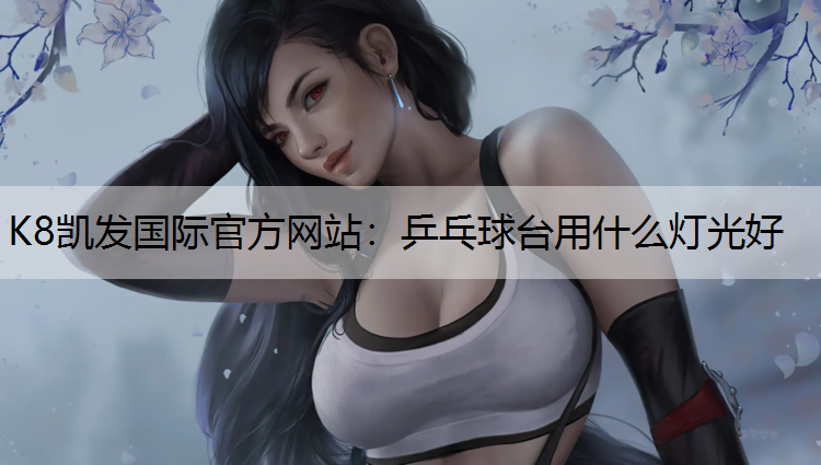 K8凯发国际官方网站：乒乓球台用什么灯光好