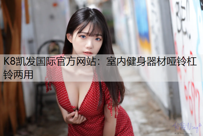 K8凯发国际官方网站：室内健身器材哑铃杠铃两用